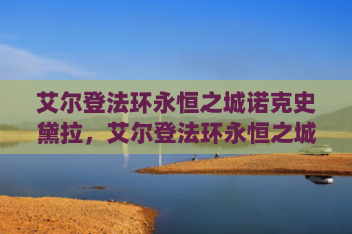 艾尔登法环永恒之城诺克史黛拉，艾尔登法环永恒之城狼哥在哪（之城艾尔永恒）[db:符号]