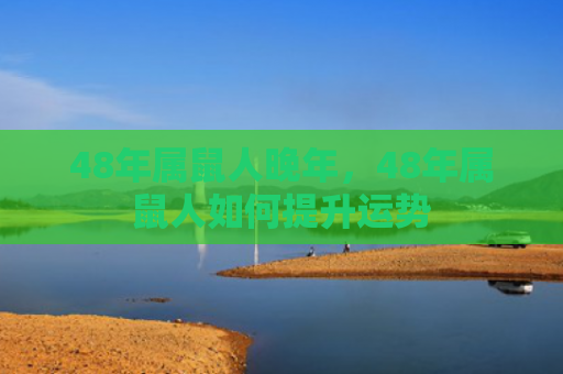 48年属鼠人晚年，48年属鼠人如何提升运势