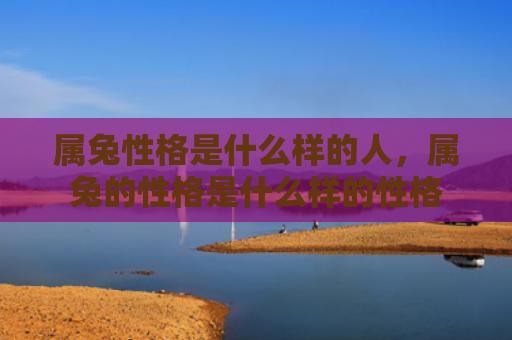 属兔性格是什么样的人，属兔的性格是什么样的性格