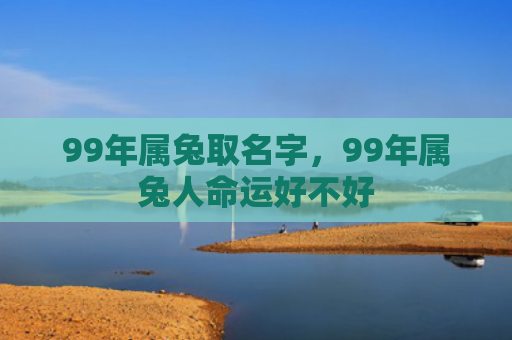 99年属兔取名字，99年属兔人命运好不好