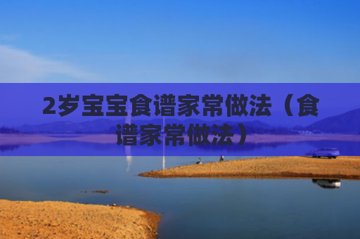 2岁宝宝食谱家常做法（食谱家常做法）