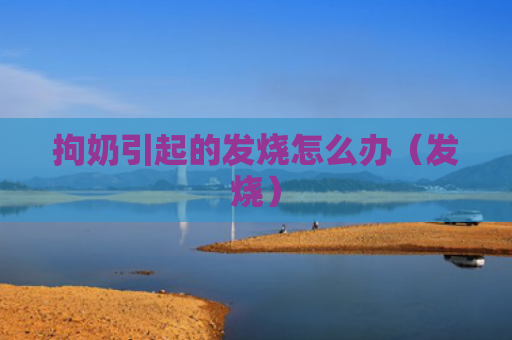拘奶引起的发烧怎么办（发烧）