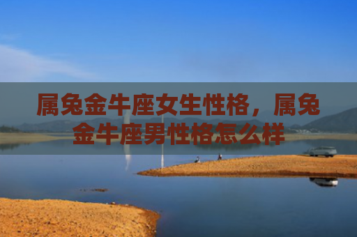 属兔金牛座女生性格，属兔金牛座男性格怎么样