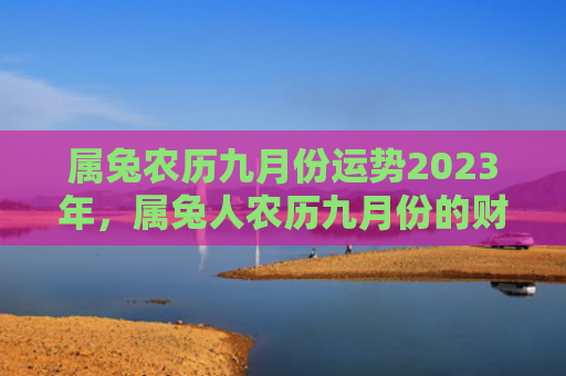 属兔农历九月份运势2023年，属兔人农历九月份的财运好吗