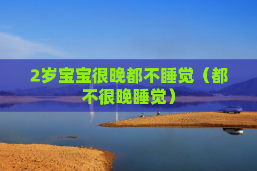 2岁宝宝很晚都不睡觉（都不很晚睡觉）