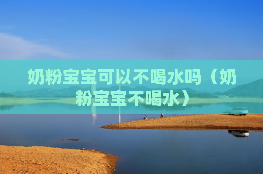 奶粉宝宝可以不喝水吗（奶粉宝宝不喝水）