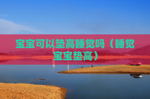 宝宝可以垫高睡觉吗（睡觉宝宝垫高）