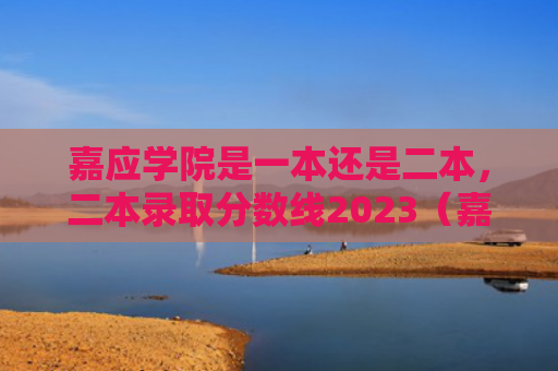 嘉应学院是一本还是二本，二本录取分数线2023（嘉应录取分数线学院）
