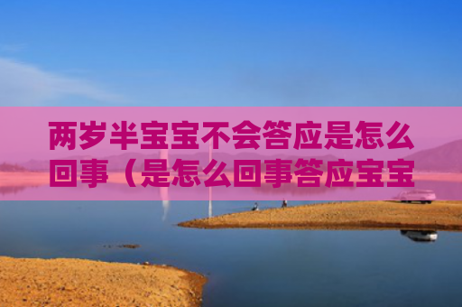 两岁半宝宝不会答应是怎么回事（是怎么回事答应宝宝）