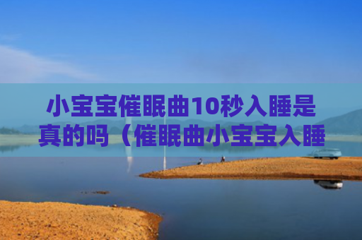 小宝宝催眠曲10秒入睡是真的吗（催眠曲小宝宝入睡）