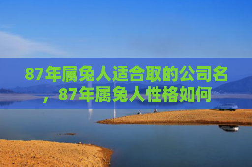 87年属兔人适合取的公司名，87年属兔人性格如何