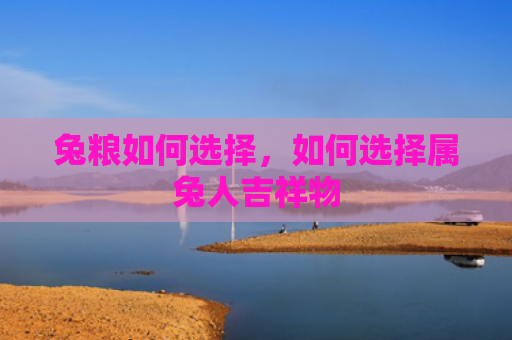 兔粮如何选择，如何选择属兔人吉祥物