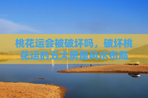 桃花运会被破坏吗，破坏桃花运的五大房屋风水布局
