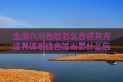 生辰八字合婚怎么合呢其方法具体明确合婚需要什么信息呢