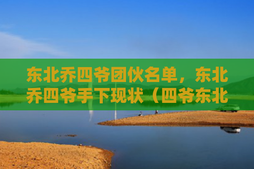 东北乔四爷团伙名单，东北乔四爷手下现状（四爷东北团伙）