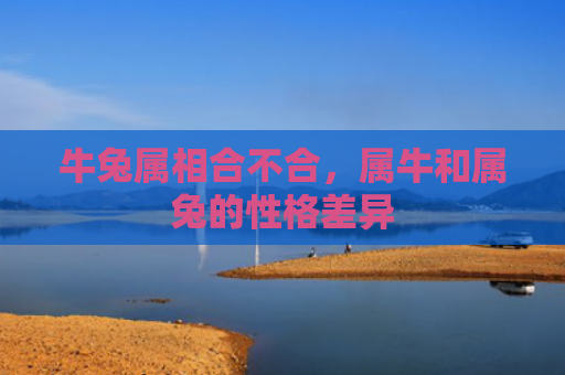 牛兔属相合不合，属牛和属兔的性格差异