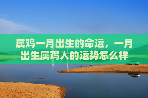 属鸡一月出生的命运，一月出生属鸡人的运势怎么样