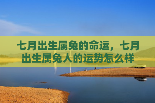 七月出生属兔的命运，七月出生属兔人的运势怎么样