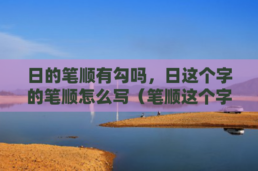 日的笔顺有勾吗，日这个字的笔顺怎么写（笔顺这个字有勾吗）