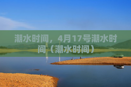 潮水时间，4月17号潮水时间（潮水时间）