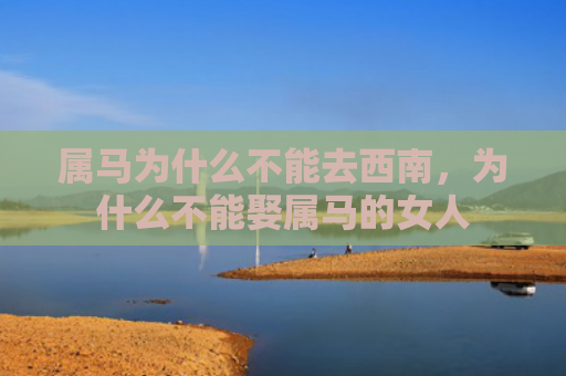 属马为什么不能去西南，为什么不能娶属马的女人