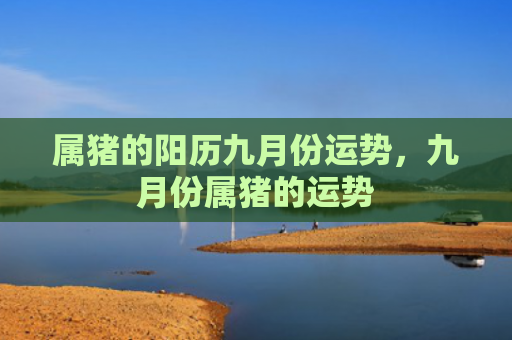属猪的阳历九月份运势，九月份属猪的运势