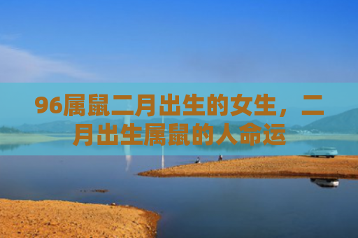 96属鼠二月出生的女生，二月出生属鼠的人命运