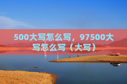 500大写怎么写，97500大写怎么写（大写）