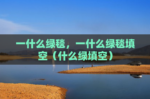 一什么绿毯，一什么绿毯填空（什么绿填空）