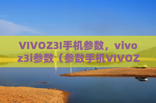VIVOZ3I手机参数，vivoz3i参数（参数手机VIVOZ3I）
