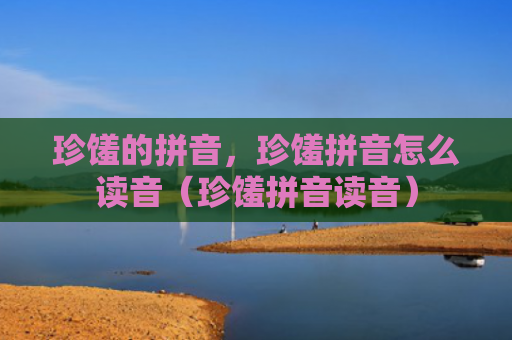 珍馐的拼音，珍馐拼音怎么读音（珍馐拼音读音）
