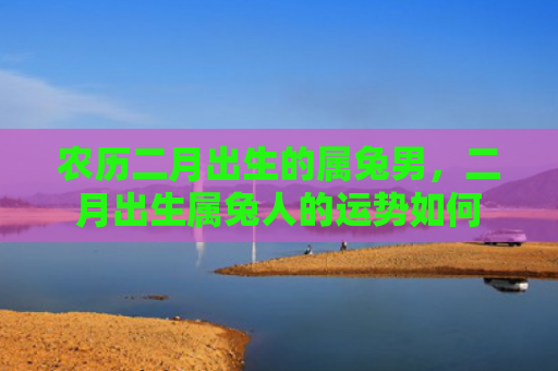 农历二月出生的属兔男，二月出生属兔人的运势如何