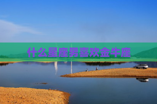 什么星座男喜欢金牛座