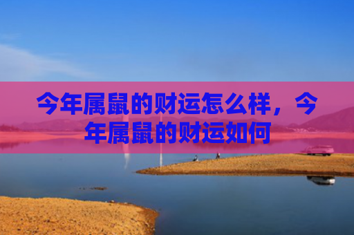 今年属鼠的财运怎么样，今年属鼠的财运如何