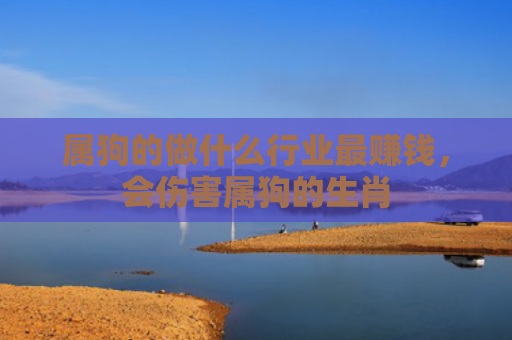 属狗的做什么行业最赚钱，会伤害属狗的生肖