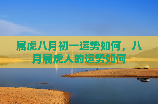 属虎八月初一运势如何，八月属虎人的运势如何