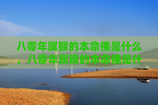 八零年属猴的本命佛是什么，八零年属猴的本命佛是什么