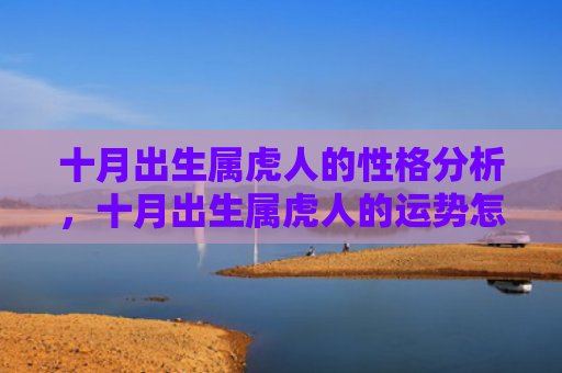 十月出生属虎人的性格分析，十月出生属虎人的运势怎么样