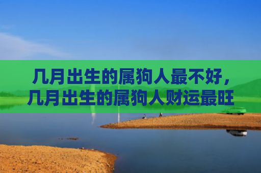 几月出生的属狗人最不好，几月出生的属狗人财运最旺运