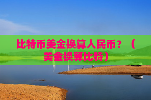 比特币美金换算人民币？（美金换算比特）
