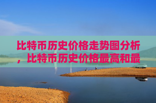 比特币历史价格走势图分析，比特币历史价格最高和最低一览表（比特价格历史）