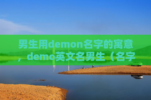 男生用demon名字的寓意，demo英文名男生（名字的寓意男生英文名）
