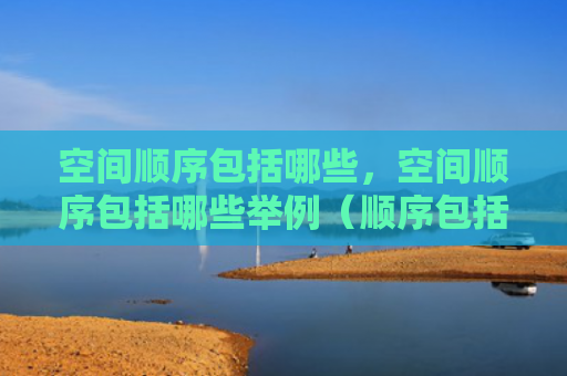 空间顺序包括哪些，空间顺序包括哪些举例（顺序包括空间）