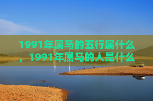 1991年属马的五行属什么，1991年属马的人是什么命