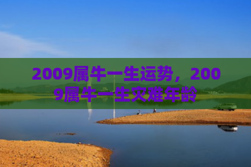 2009属牛一生运势，2009属牛一生灾难年龄