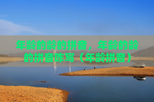 年龄的龄的拼音，年龄的龄的拼音咋写（年龄拼音）