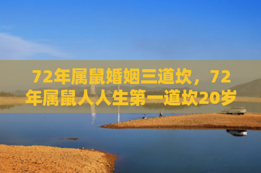 72年属鼠婚姻三道坎，72年属鼠人人生第一道坎20岁左右的官非之厄