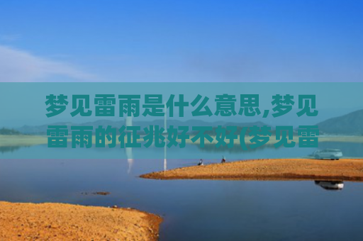 梦见雷雨是什么意思,梦见雷雨的征兆好不好(梦见雷雨交加是什么意思)