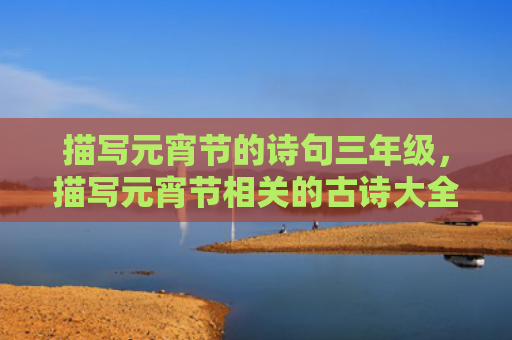 描写元宵节的诗句三年级，描写元宵节相关的古诗大全20首