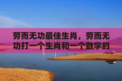 劳而无功最佳生肖，劳而无功打一个生肖和一个数字的解释